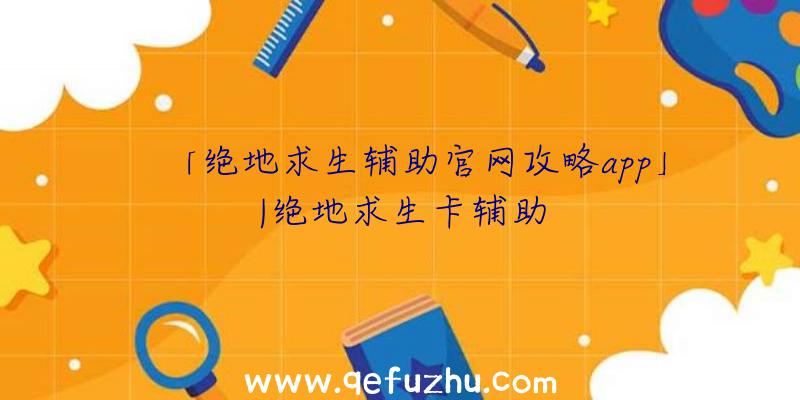 「绝地求生辅助官网攻略app」|绝地求生卡辅助